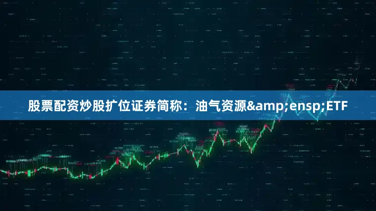 股票配资炒股扩位证券简称：油气资源&ensp;ETF