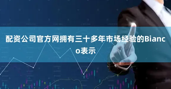 配资公司官方网　　拥有三十多年市场经验的Bianco表示