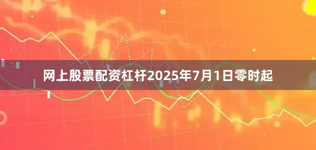 网上股票配资杠杆2025年7月1日零时起