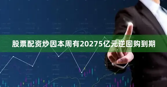 股票配资炒因本周有20275亿元逆回购到期