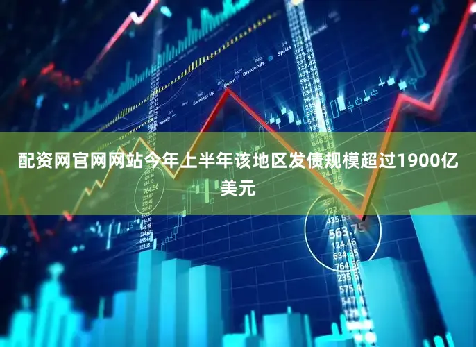 配资网官网网站今年上半年该地区发债规模超过1900亿美元