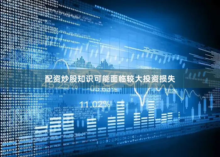 配资炒股知识可能面临较大投资损失