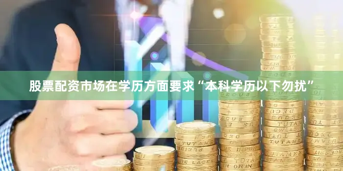 股票配资市场在学历方面要求“本科学历以下勿扰”