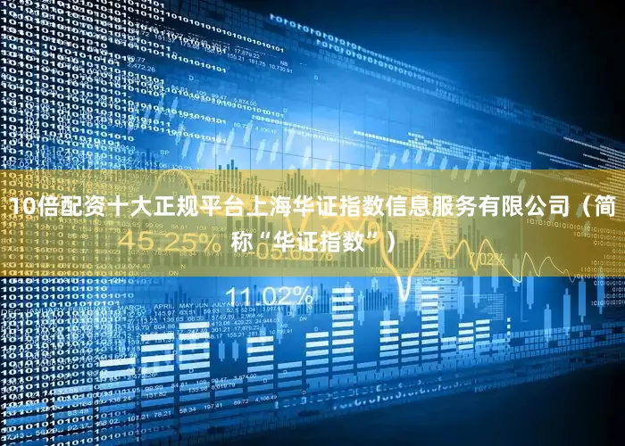 10倍配资十大正规平台上海华证指数信息服务有限公司（简称“华证指数”）