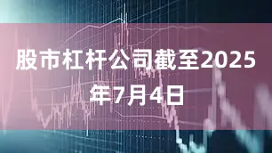 股市杠杆公司截至2025年7月4日
