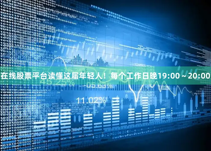 在线股票平台读懂这届年轻人！每个工作日晚19:00～20:00