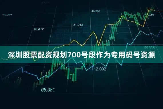 深圳股票配资规划700号段作为专用码号资源