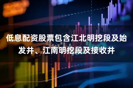 低息配资股票包含江北明挖段及始发井、江南明挖段及接收井