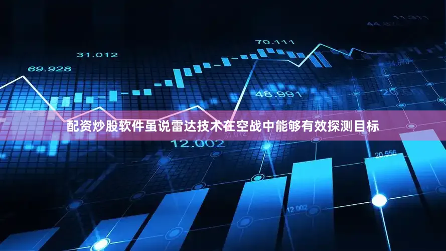 配资炒股软件虽说雷达技术在空战中能够有效探测目标