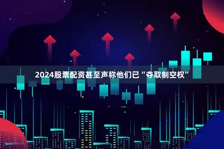 2024股票配资甚至声称他们已“夺取制空权”