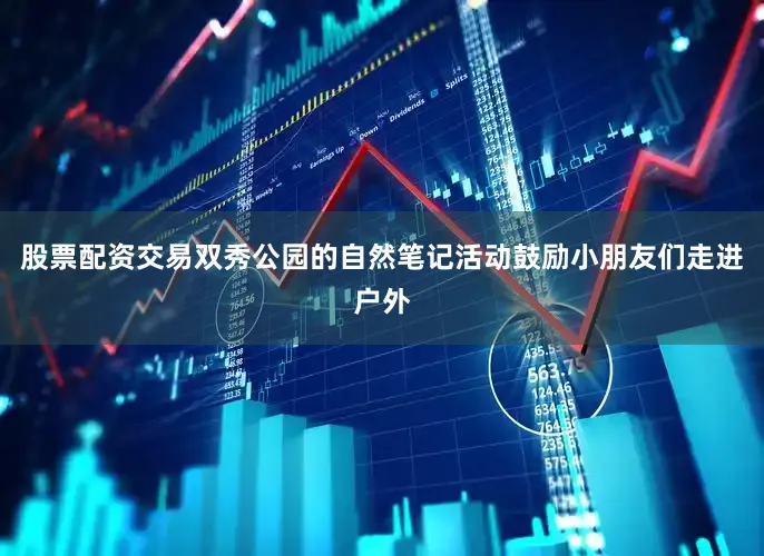 股票配资交易双秀公园的自然笔记活动鼓励小朋友们走进户外