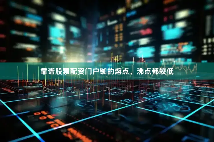 靠谱股票配资门户铷的熔点、沸点都较低