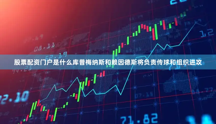 股票配资门户是什么库普梅纳斯和赖因德斯将负责传球和组织进攻
