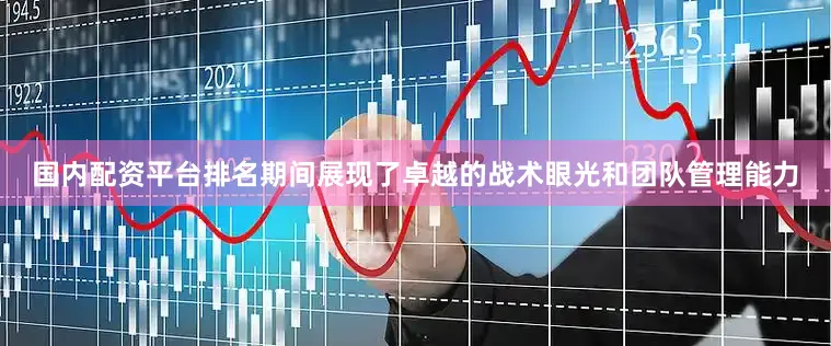 国内配资平台排名期间展现了卓越的战术眼光和团队管理能力