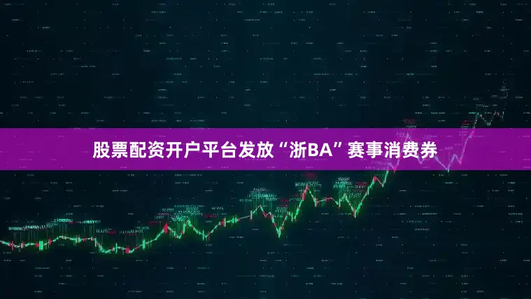 股票配资开户平台发放“浙BA”赛事消费券