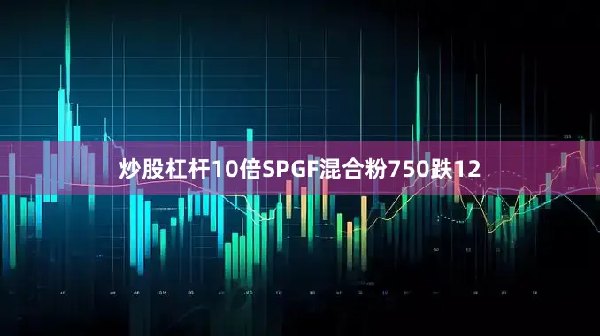 炒股杠杆10倍SPGF混合粉750跌12