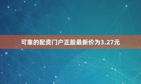 可靠的配资门户正股最新价为3.27元