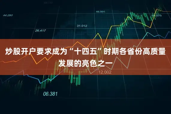 炒股开户要求成为“十四五”时期各省份高质量发展的亮色之一