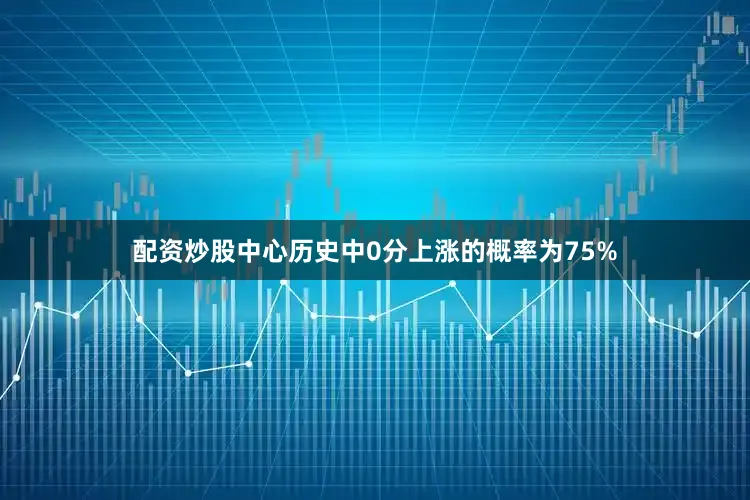 配资炒股中心历史中0分上涨的概率为75%