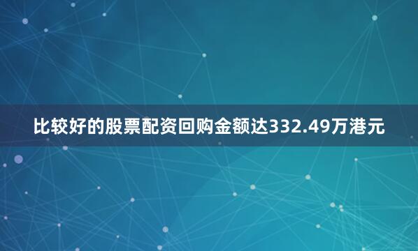 比较好的股票配资回购金额达332.49万港元