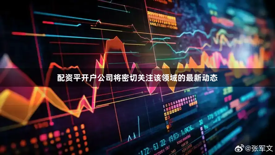 配资平开户公司将密切关注该领域的最新动态