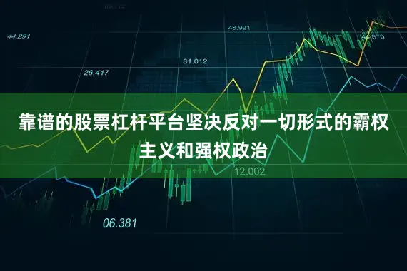 靠谱的股票杠杆平台坚决反对一切形式的霸权主义和强权政治